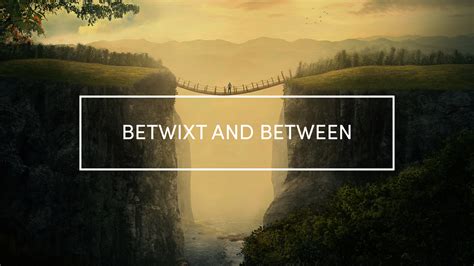 BETWIXT AND BETWEEN .